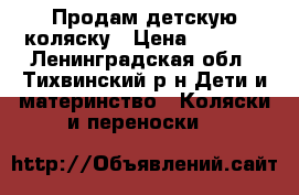 Продам детскую коляску › Цена ­ 4 800 - Ленинградская обл., Тихвинский р-н Дети и материнство » Коляски и переноски   